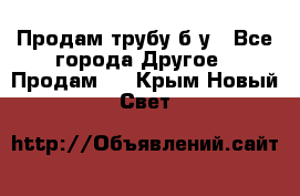 Продам трубу б/у - Все города Другое » Продам   . Крым,Новый Свет